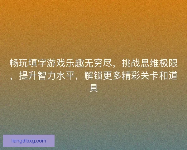畅玩填字游戏乐趣无穷尽，挑战思维极限，提升智力水平，解锁更多精彩关卡和道具