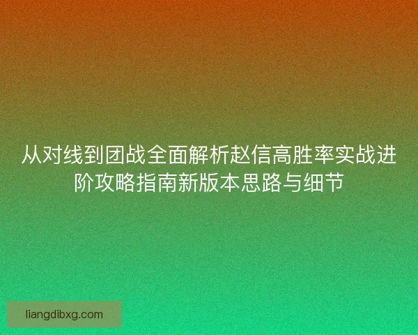 从对线到团战全面解析赵信高胜率实战进阶攻略指南新版本思路与细节