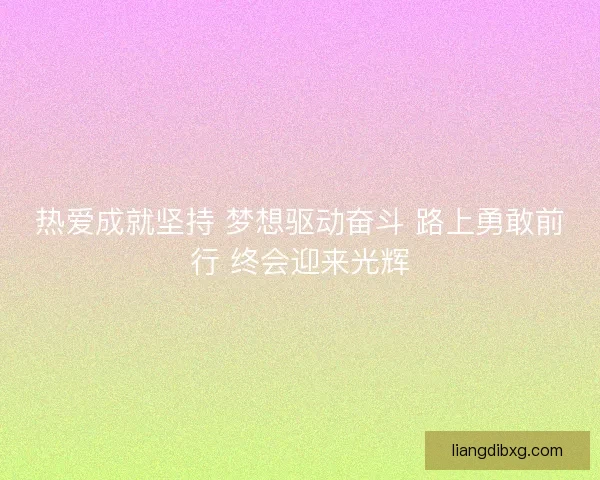 热爱成就坚持 梦想驱动奋斗 路上勇敢前行 终会迎来光辉