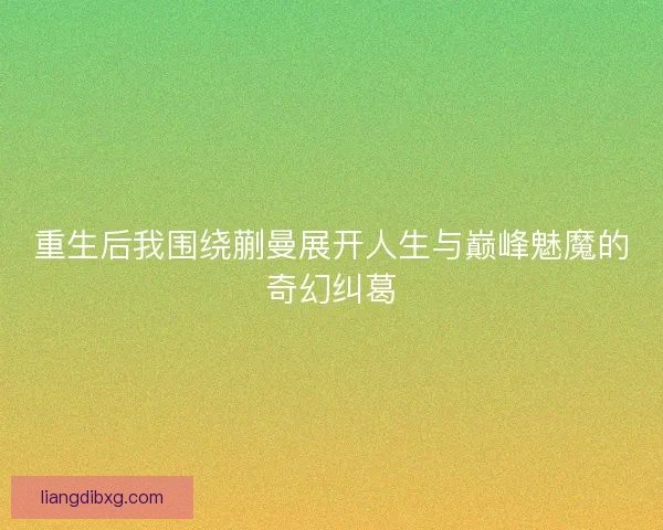 重生后我围绕蒯曼展开人生与巅峰魅魔的奇幻纠葛
