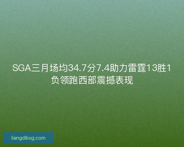 SGA三月场均34.7分7.4助力雷霆13胜1负领跑西部震撼表现