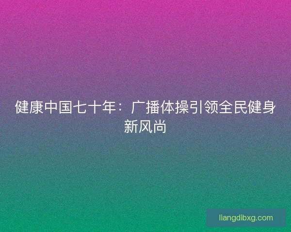 健康中国七十年：广播体操引领全民健身新风尚