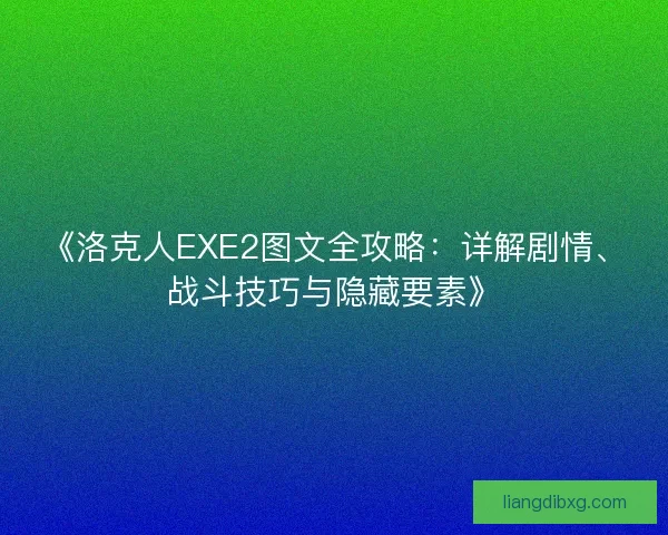《洛克人EXE2图文全攻略：详解剧情、战斗技巧与隐藏要素》